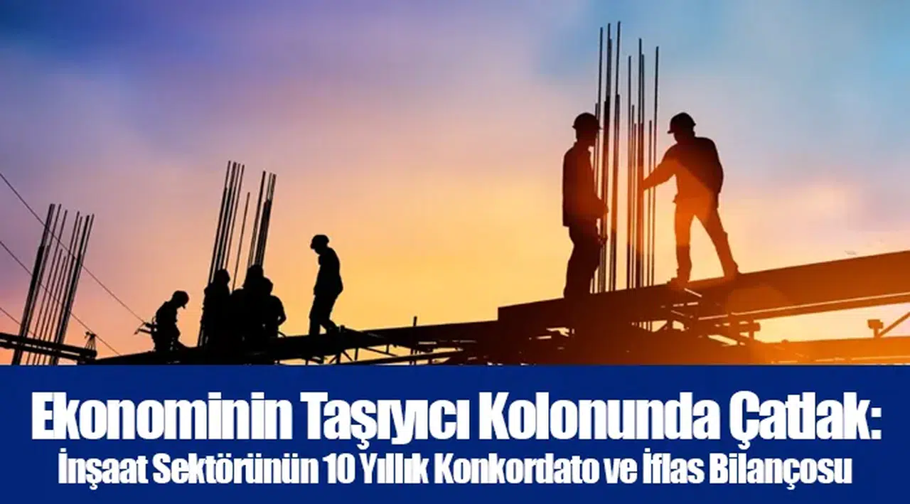 Ekonominin Taşıyıcı Kolonunda Çatlak: İnşaat Sektörünün 10 Yıllık Konkordato ve İflas Bilançosu