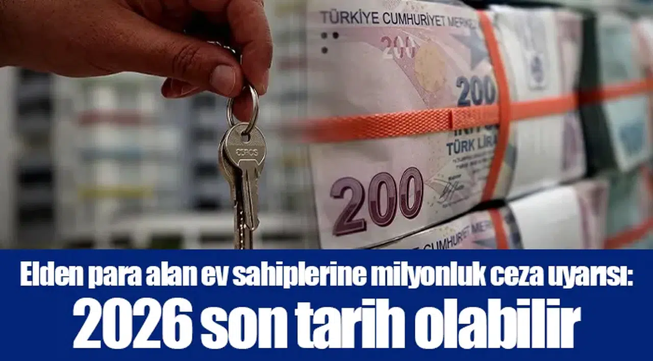 Elden para alan ev sahiplerine milyonluk ceza uyarısı: 2026 son tarih olabilir