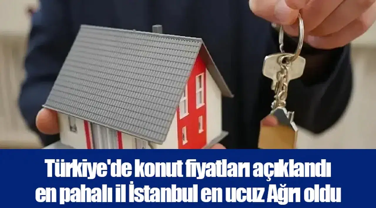 Türkiye'de konut fiyatları açıklandı en pahalı il İstanbul en ucuz Ağrı oldu