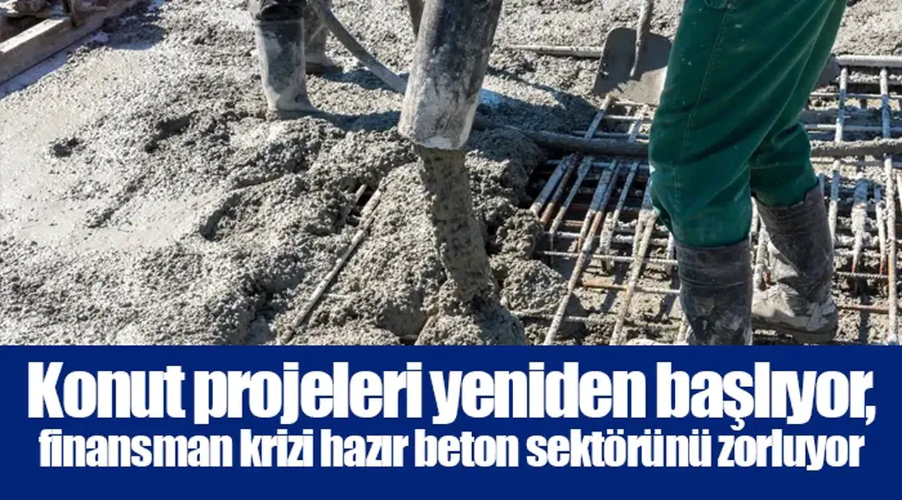 Konut projeleri yeniden başlıyor, finansman krizi hazır beton sektörünü zorluyor