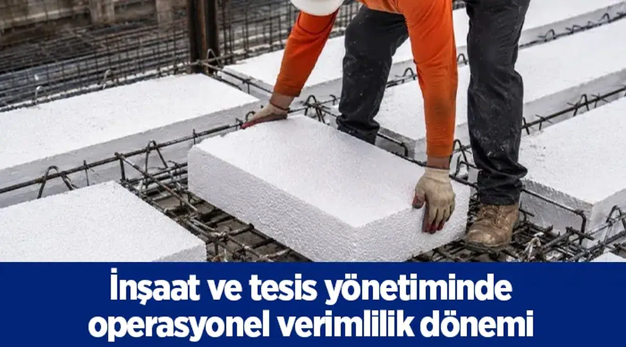 İnşaat ve tesis yönetiminde operasyonel verimlilik dönemi