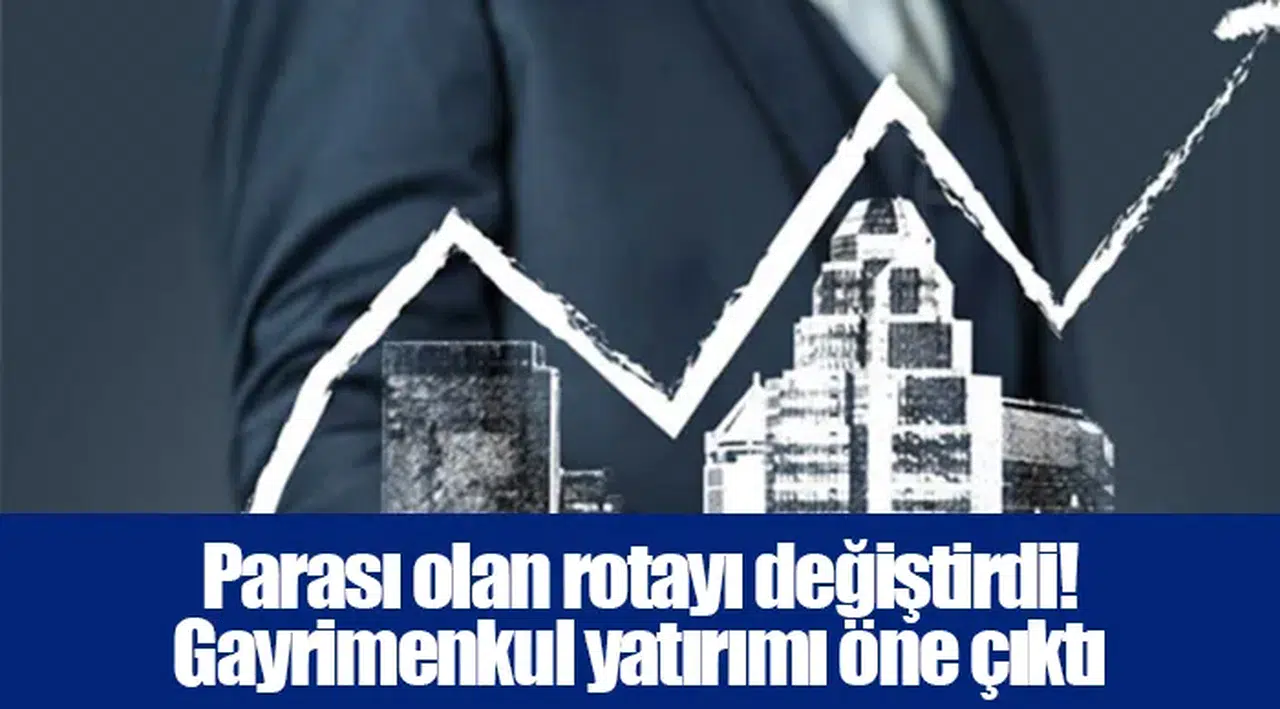 Parası olan rotayı değiştirdi! Gayrimenkul yatırımı öne çıktı