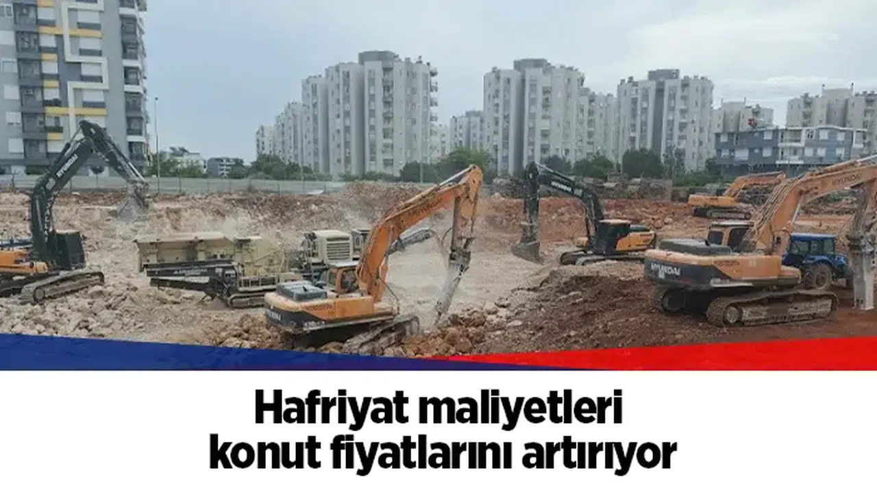 Hafriyat maliyetleri konut fiyatlarını artırıyor