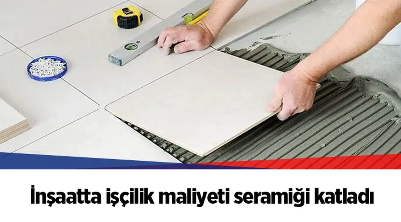 İnşaatta işçilik maliyeti seramiği katladı