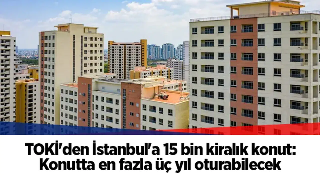 TOKİ'den İstanbul'a 15 bin kiralık konut: Konutta en fazla üç yıl oturabilecek