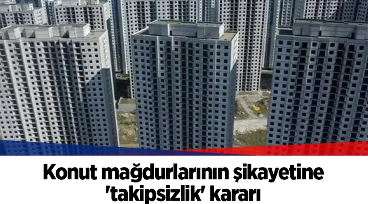 Konut mağdurlarının şikayetine 'takipsizlik' kararı