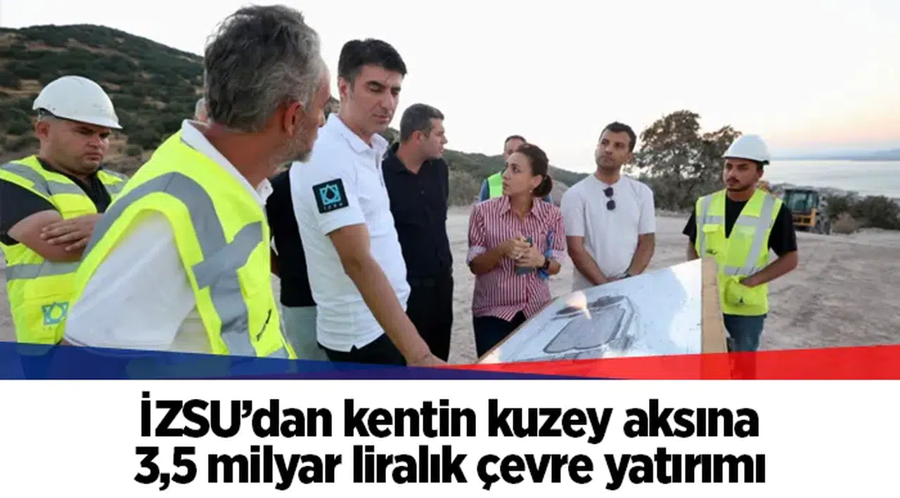 İZSU’dan kentin kuzey aksına 3,5 milyar liralık çevre yatırımı
