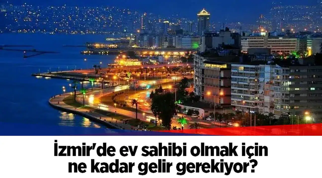 İzmir'de ev sahibi olmak için ne kadar gelir gerekiyor?