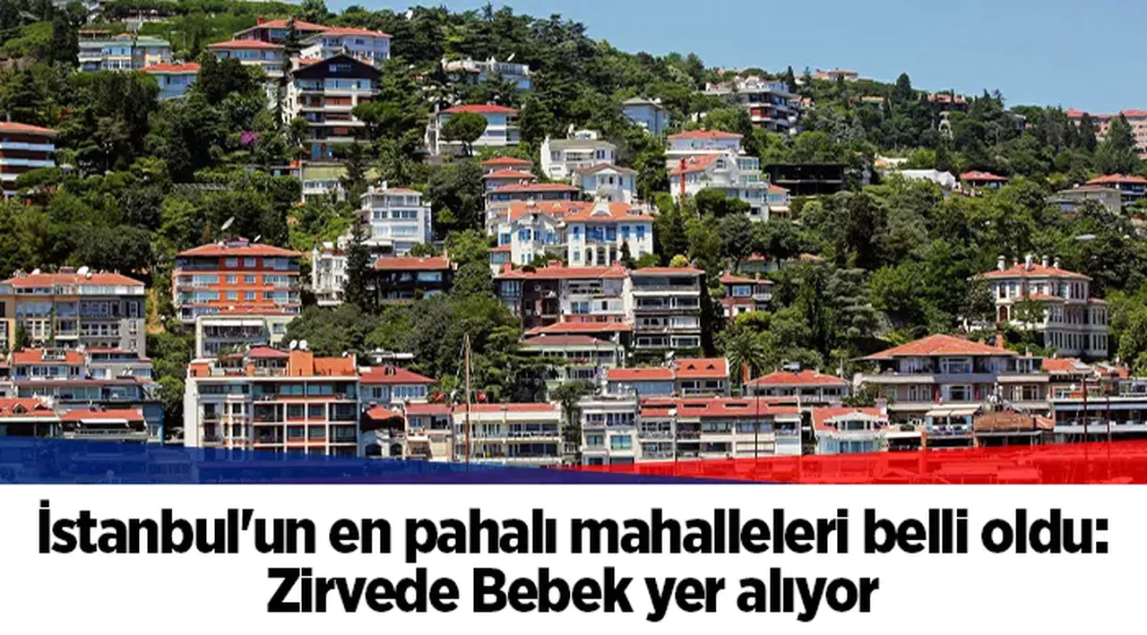İstanbul'un en pahalı mahalleleri belli oldu: Zirvede Bebek yer alıyor