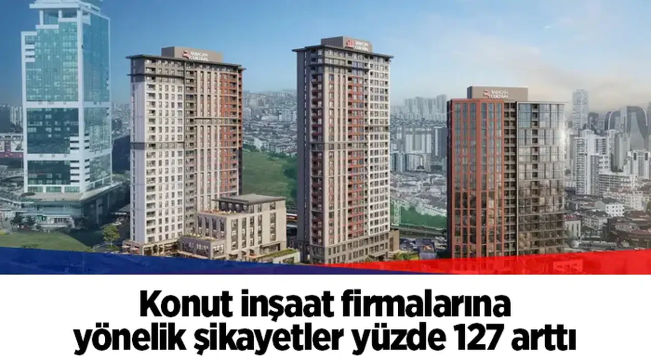 Konut inşaat firmalarına yönelik şikayetler yüzde 127 arttı
