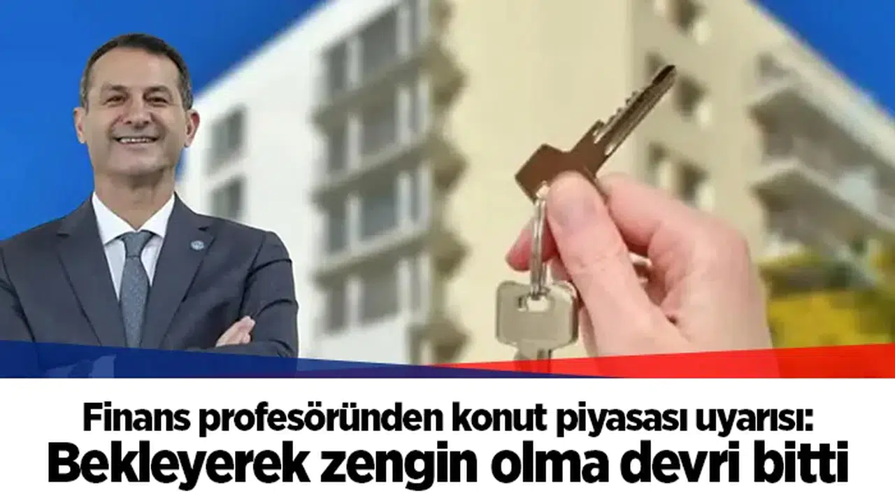 Finans profesöründen konut piyasası uyarısı: Bekleyerek zengin olma devri bitti