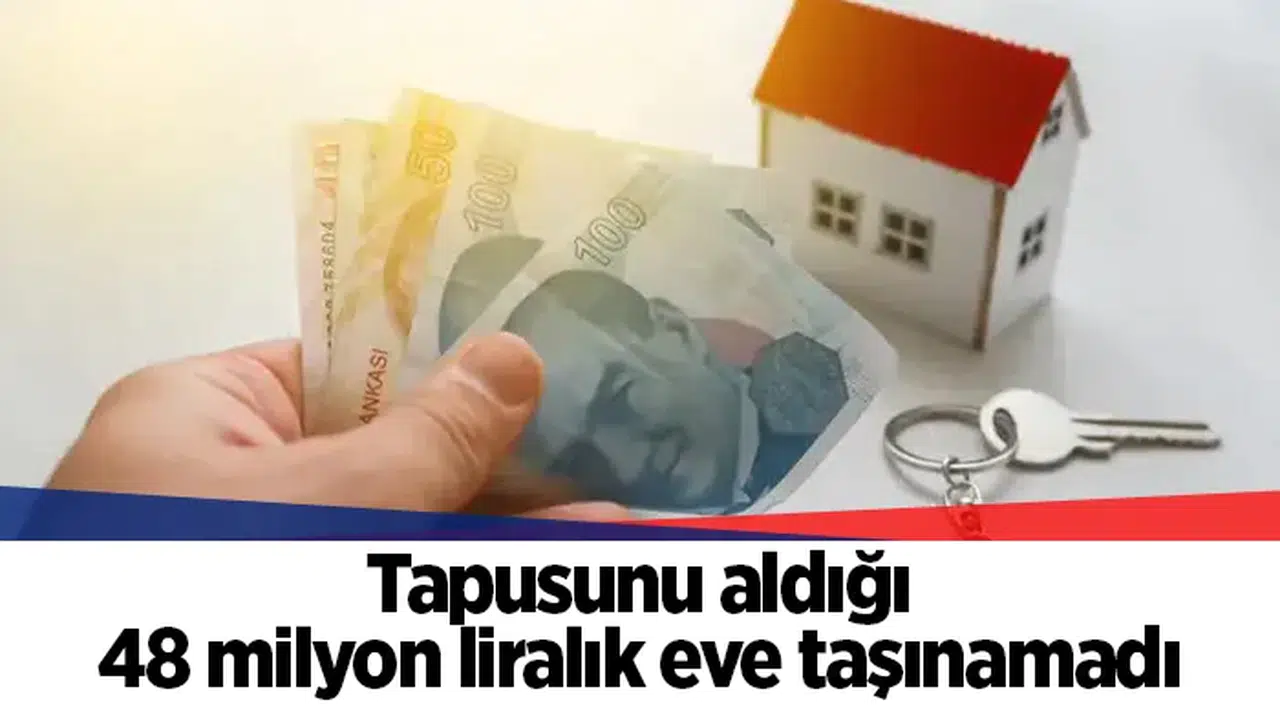 Tapusunu aldığı 48 milyon liralık eve taşınamadı