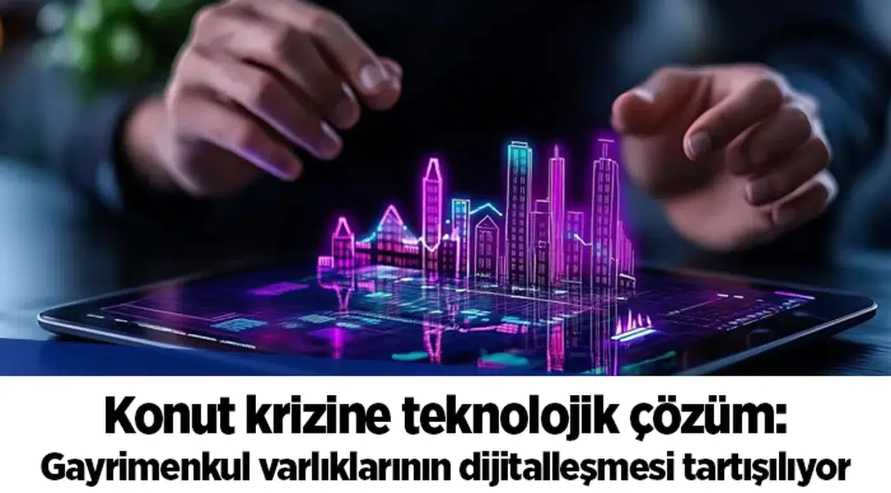 Konut krizine teknolojik çözüm: Gayrimenkul varlıklarının dijitalleşmesi tartışılıyor