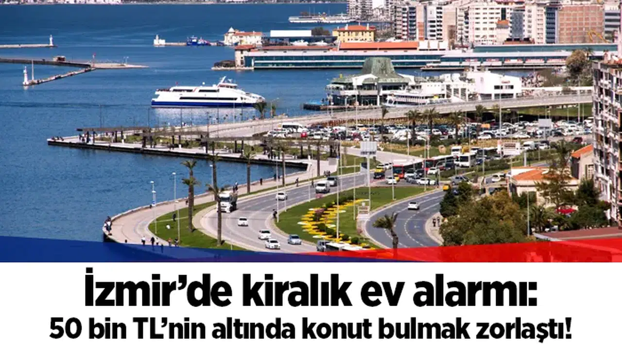 İzmir’de kiralık ev alarmı: 50 bin TL’nin altında konut bulmak zorlaştı!