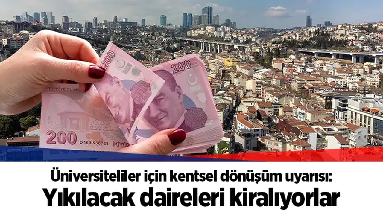 Üniversiteliler için kentsel dönüşüm uyarısı: Yıkılacak daireleri kiralıyorlar