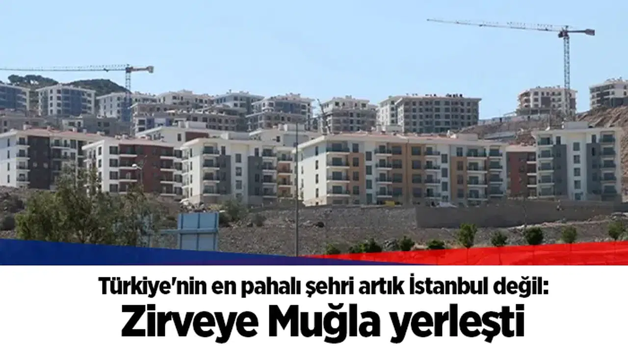 Türkiye'nin en pahalı şehri artık İstanbul değil: Zirveye Muğla yerleşti