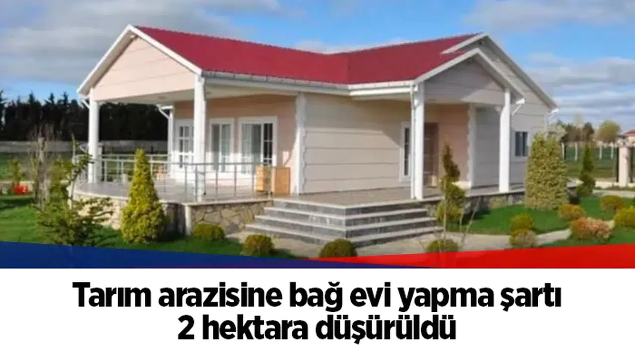 Tarım arazisine bağ evi yapma şartı 2 hektara düşürüldü