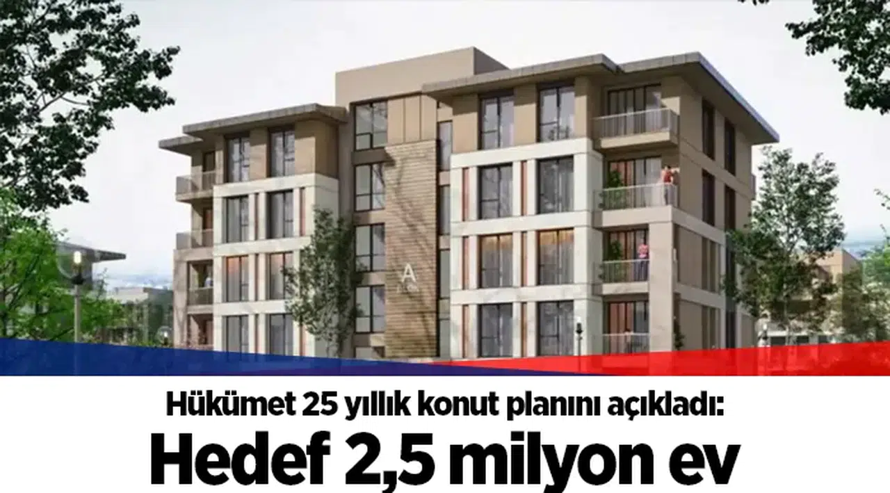 Hükümet 25 yıllık konut planını açıkladı: Hedef 2,5 milyon ev
