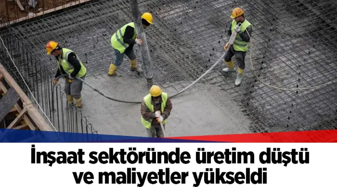 İnşaat sektöründe üretim düştü ve maliyetler yükseldi