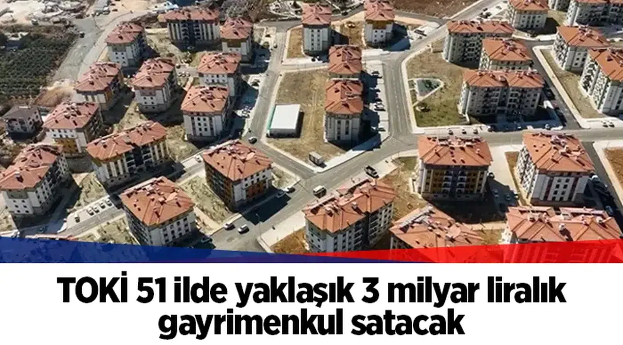 TOKİ 51 ilde yaklaşık 3 milyar liralık gayrimenkul satacak