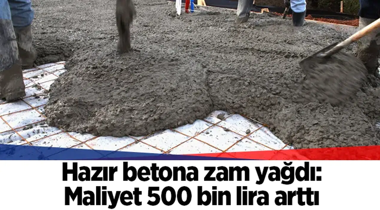 Hazır betona zam yağdı: Maliyet 500 bin lira arttı