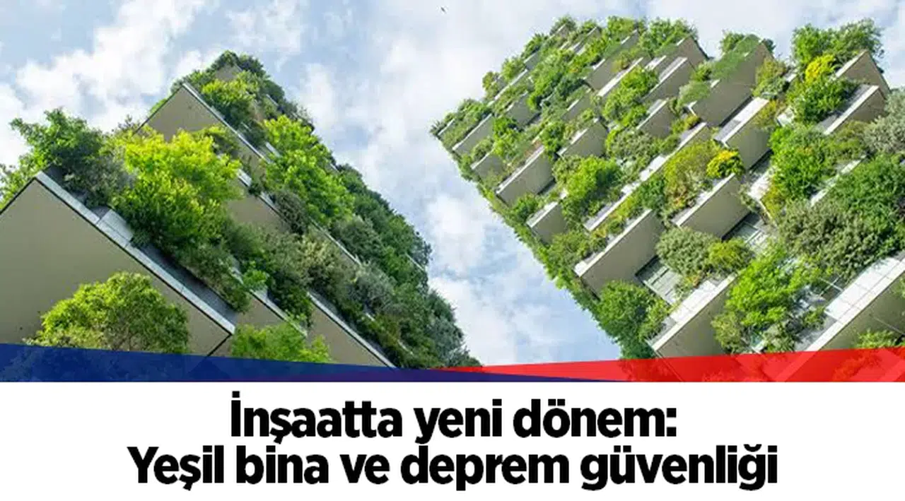 İnşaatta yeni dönem: Yeşil bina ve deprem güvenliği