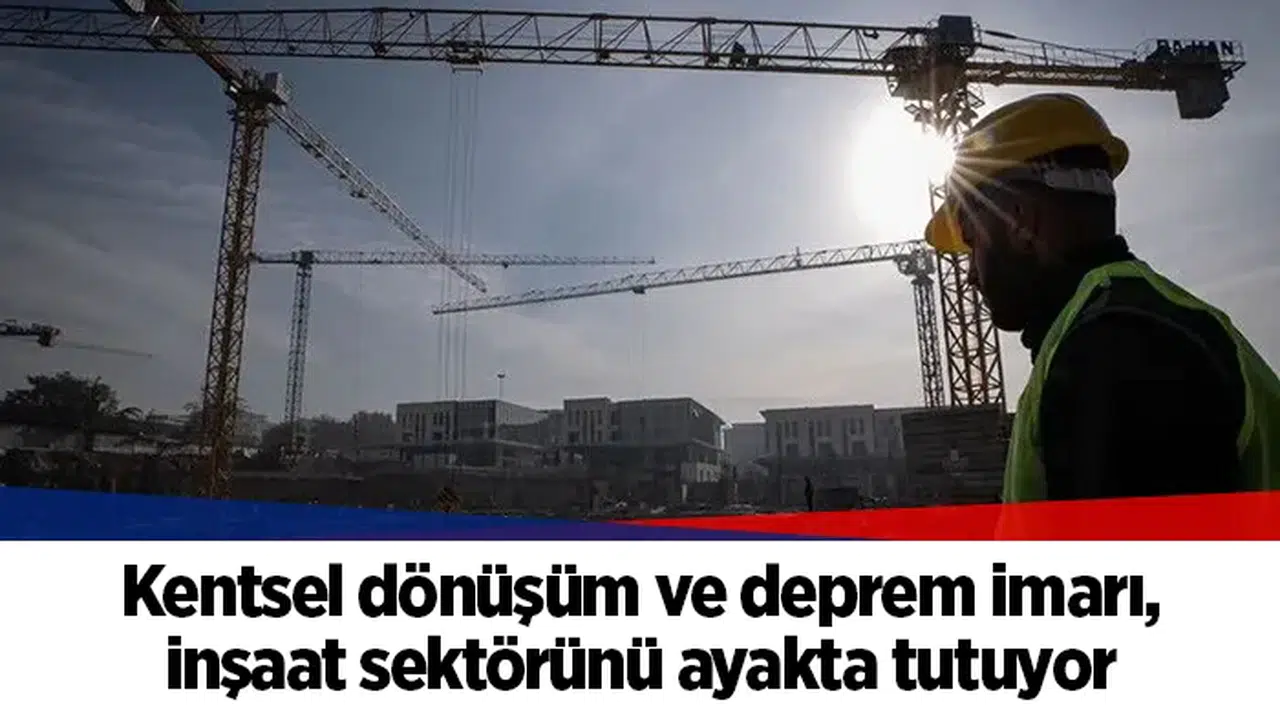 Kentsel dönüşüm ve deprem imarı, inşaat sektörünü ayakta tutuyor