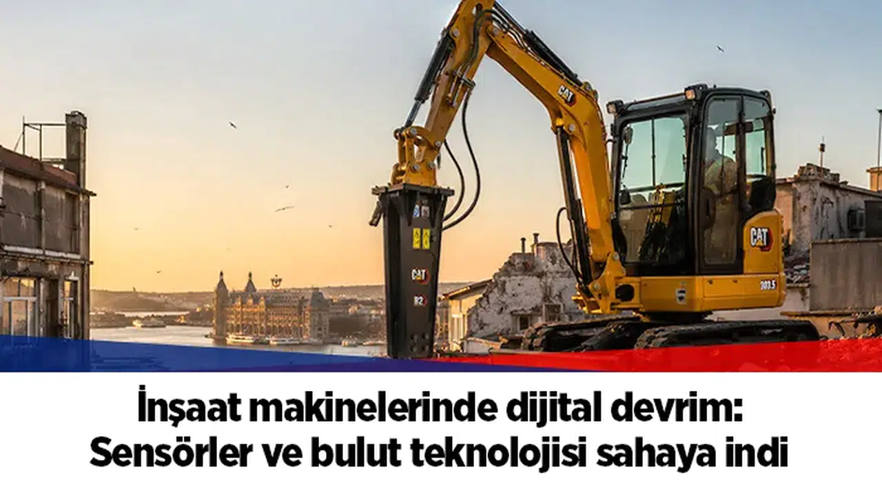 İnşaat makinelerinde dijital devrim: Sensörler ve bulut teknolojisi sahaya indi