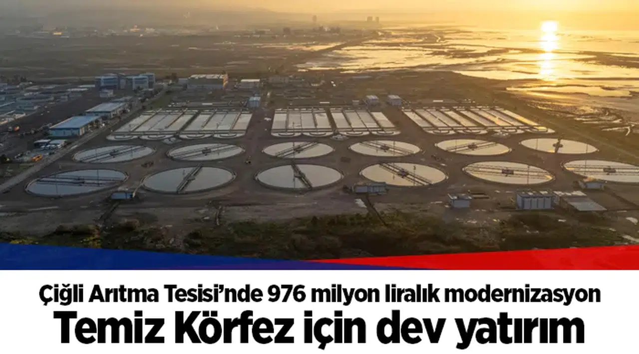 Çiğli Arıtma Tesisi’nde 976 milyon liralık modernizasyon: Temiz Körfez için dev yatırım