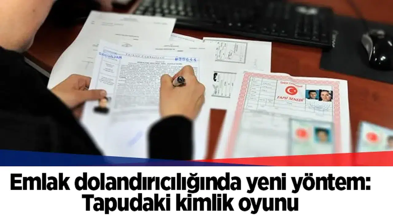 Emlak dolandırıcılığında yeni yöntem: Tapudaki kimlik oyunu