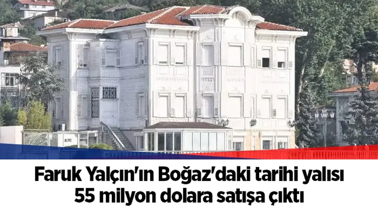 Faruk Yalçın'ın Boğaz'daki tarihi yalısı 55 milyon dolara satışa çıktı