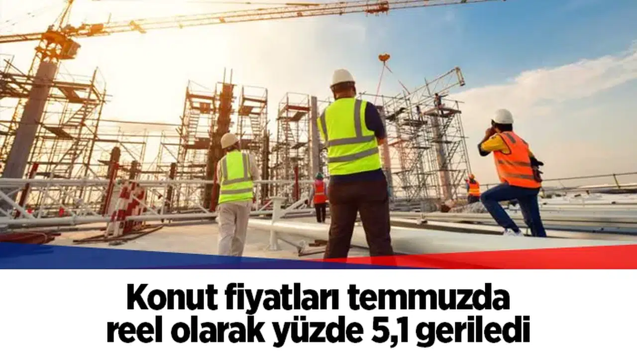 Konut fiyatları temmuzda reel olarak yüzde 5,1 geriledi