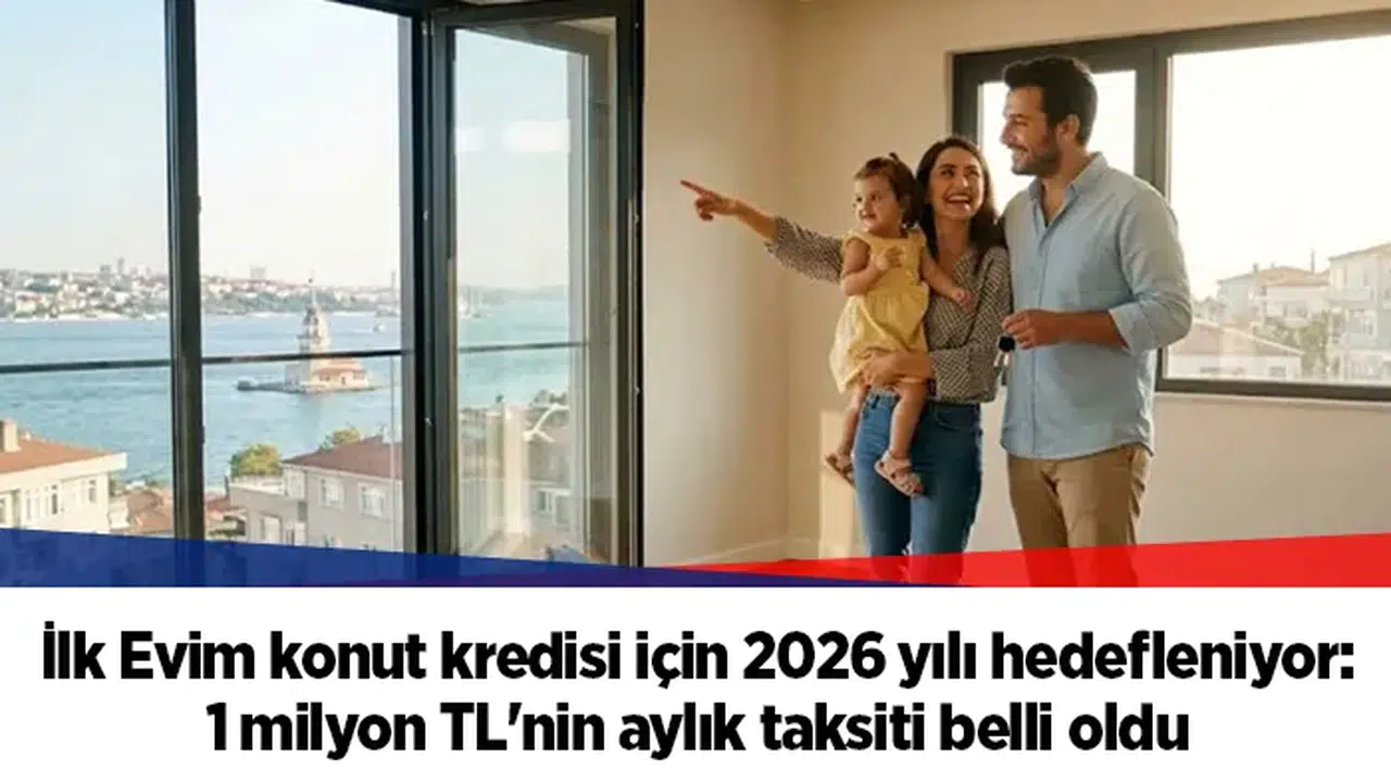 İlk Evim konut kredisi için 2026 yılı hedefleniyor: 1 milyon TL'nin aylık taksiti belli oldu