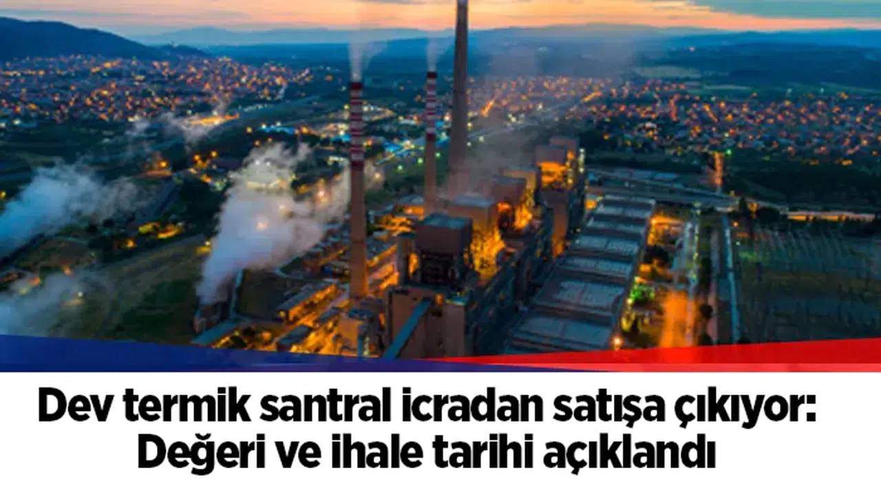 Dev termik santral icradan satışa çıkıyor: Değeri ve ihale tarihi açıklandı
