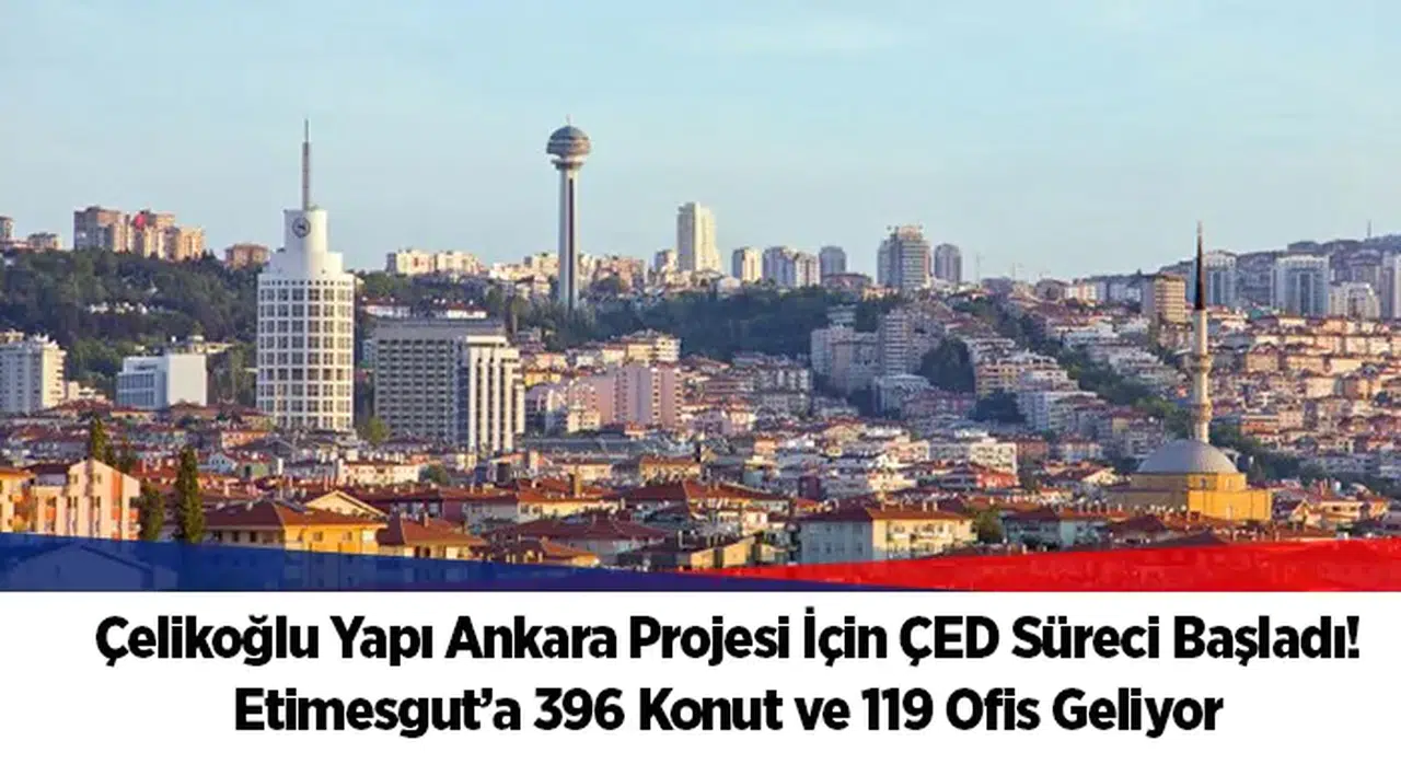 Çelikoğlu Yapı Ankara Projesi İçin ÇED Süreci Başladı! Etimesgut’a 396 Konut ve 119 Ofis Geliyor