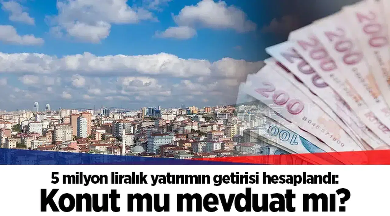 5 milyon liralık yatırımın getirisi hesaplandı: Konut mu mevduat mı?