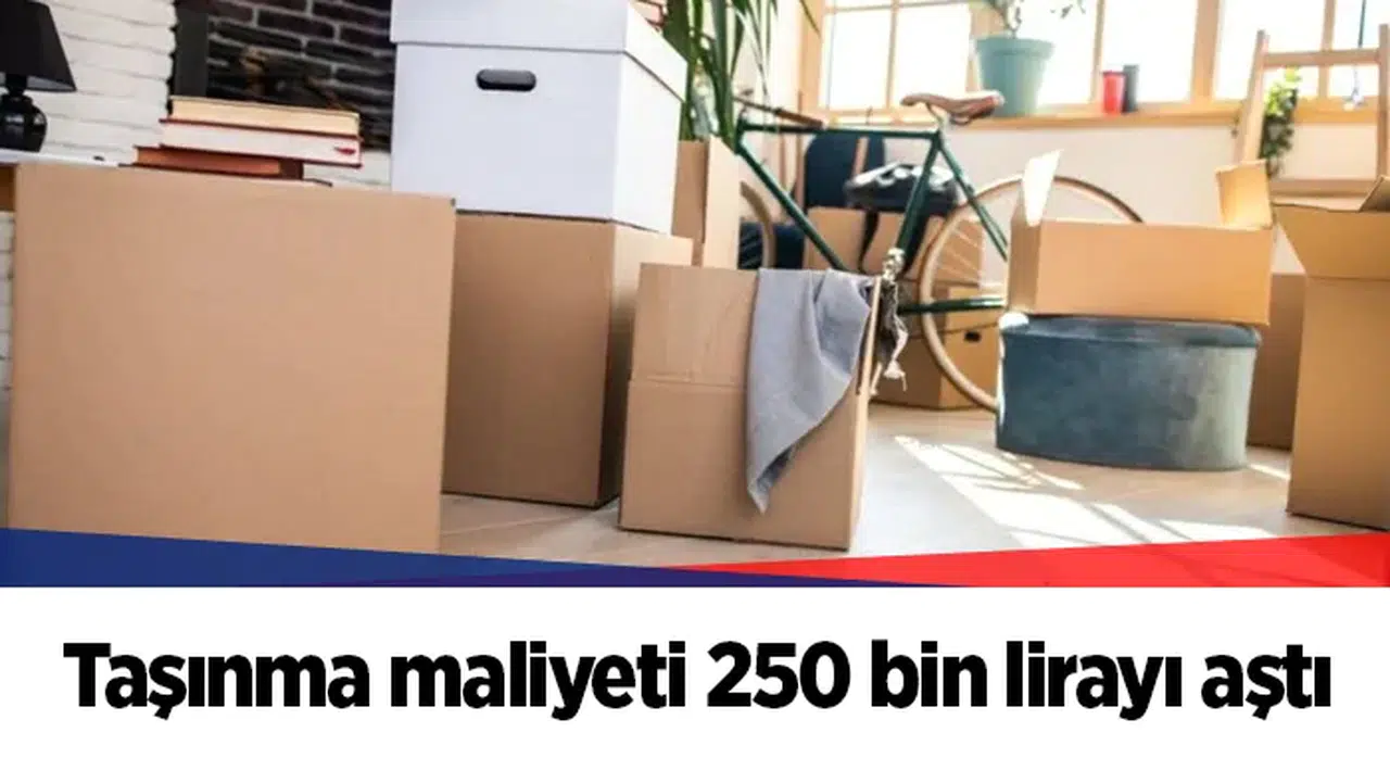 Taşınma maliyeti 250 bin lirayı aştı