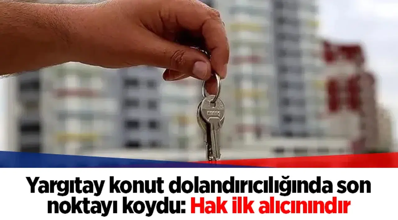 Yargıtay konut dolandırıcılığında son noktayı koydu: Hak ilk alıcınındır