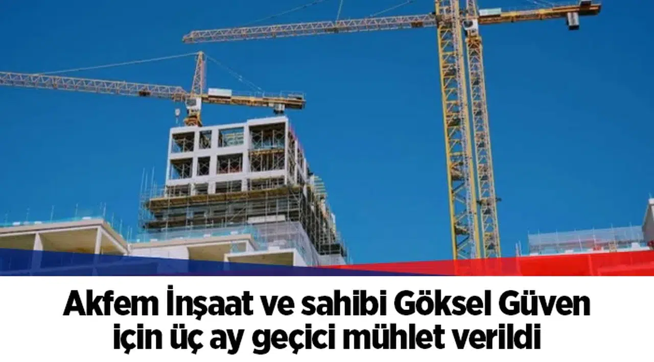 Akfem İnşaat ve sahibi Göksel Güven için üç ay geçici mühlet verildi