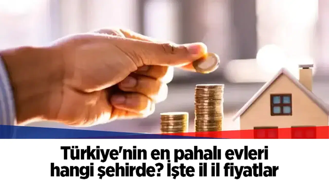 Türkiye'nin en pahalı evleri hangi şehirde? İşte il il fiyatlar