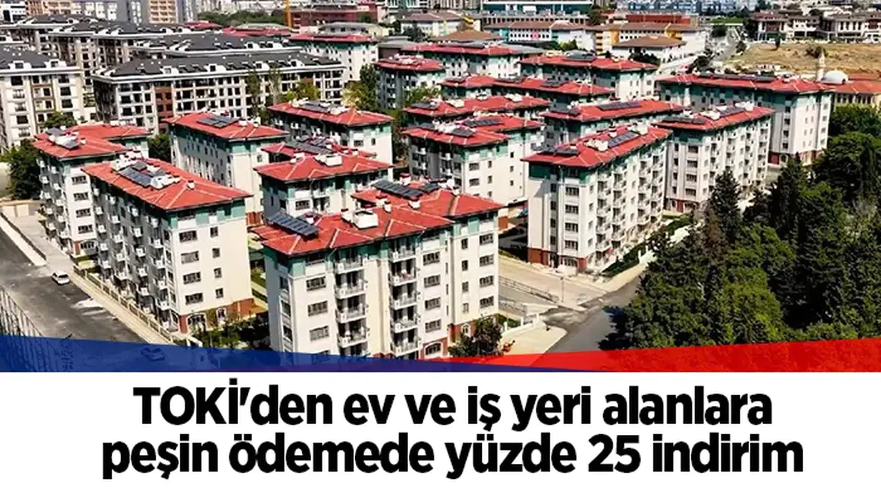 TOKİ'den ev ve iş yeri alanlara peşin ödemede yüzde 25 indirim