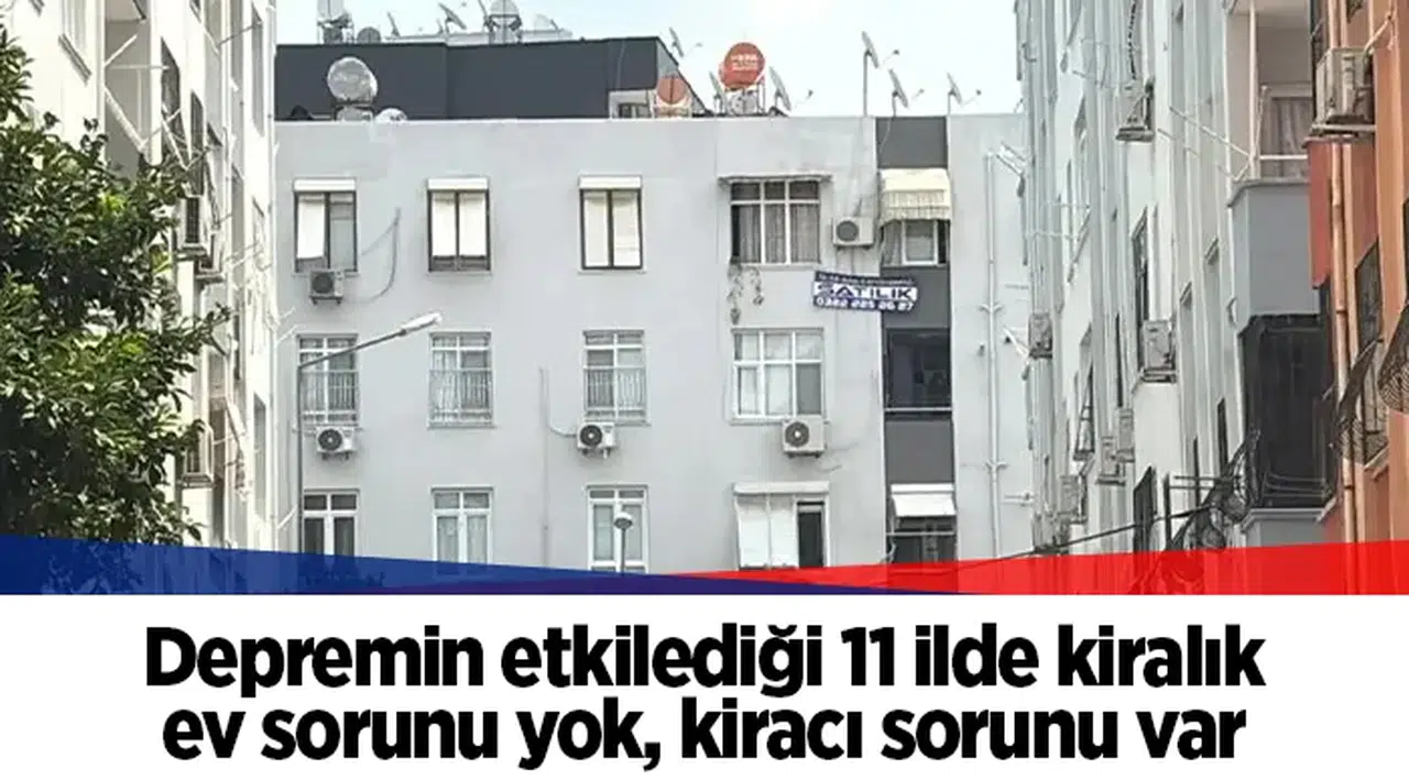 Depremin etkilediği 11 ilde kiralık ev sorunu yok, kiracı sorunu var