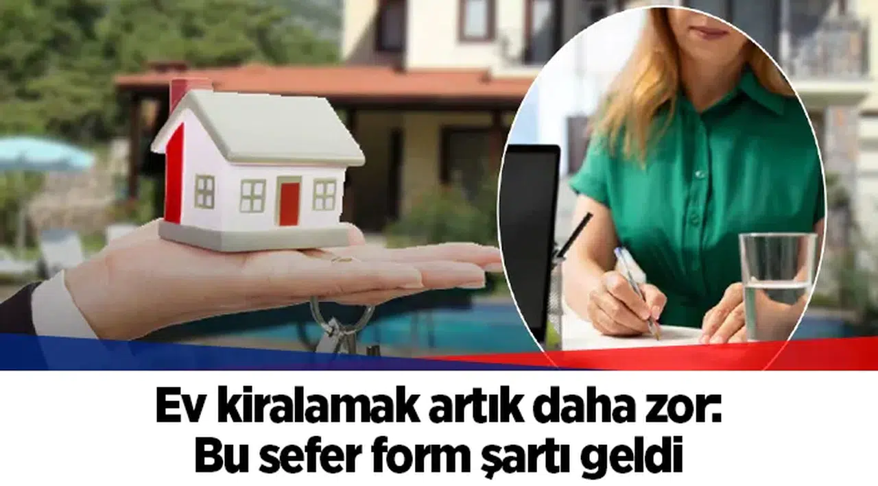 Ev kiralamak artık daha zor: Bu sefer form şartı geldi