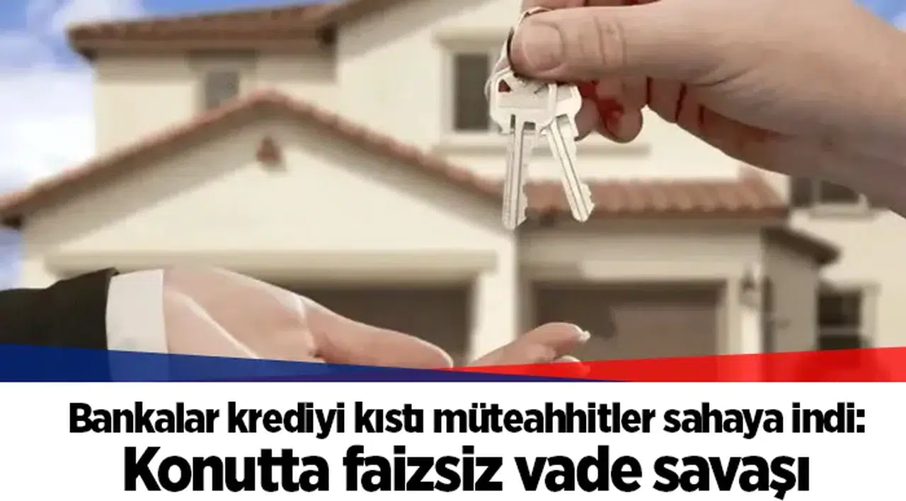 Bankalar krediyi kıstı müteahhitler sahaya indi: Konutta faizsiz vade savaşı