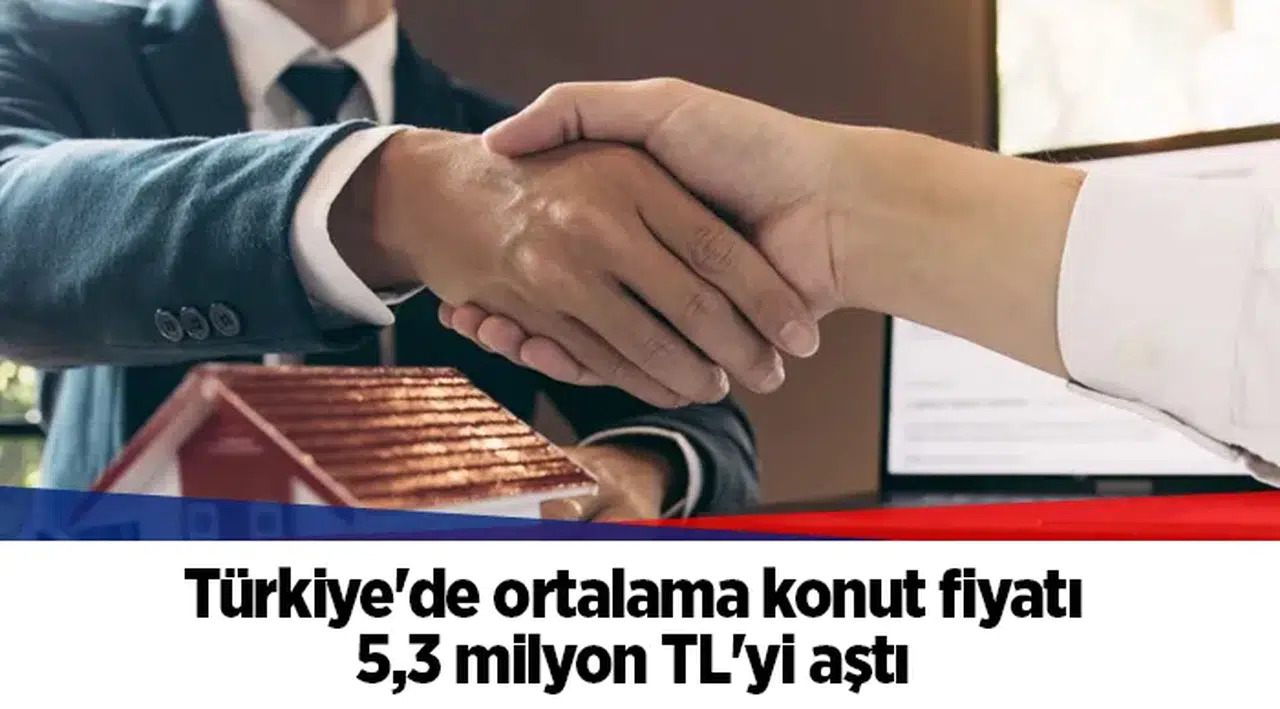 Türkiye'de ortalama konut fiyatı 5,3 milyon TL'yi aştı