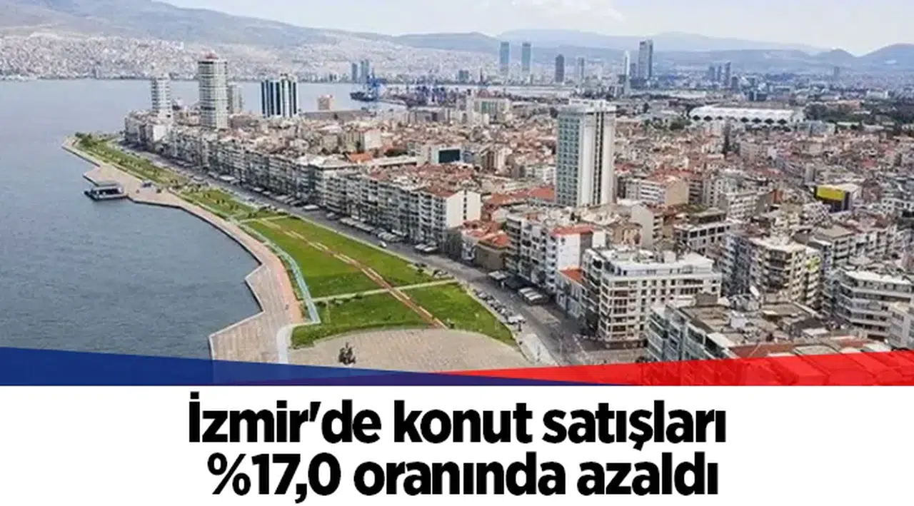 İzmir'de konut satışları %17,0 oranında azaldı