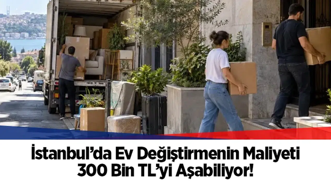İstanbul'da ev değiştirmenin maliyeti 300 bin TL sınırını aşıyor