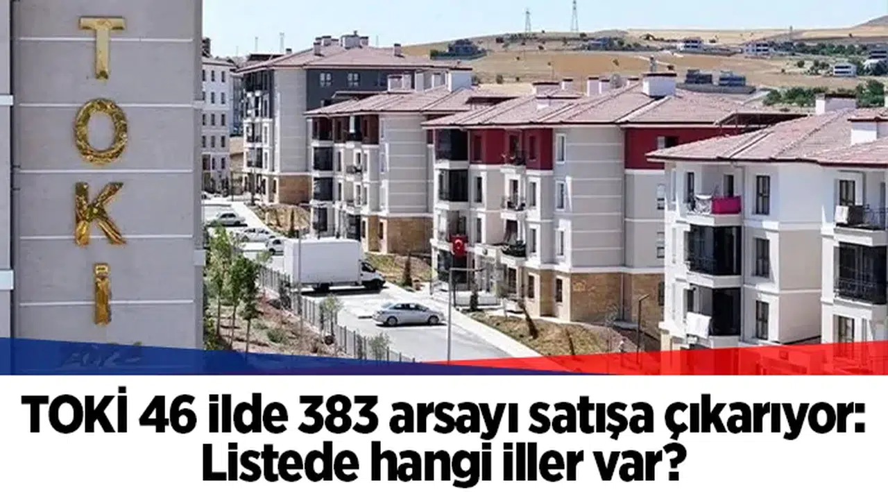 TOKİ 46 ilde 383 arsayı satışa çıkarıyor: Listede hangi iller var?
