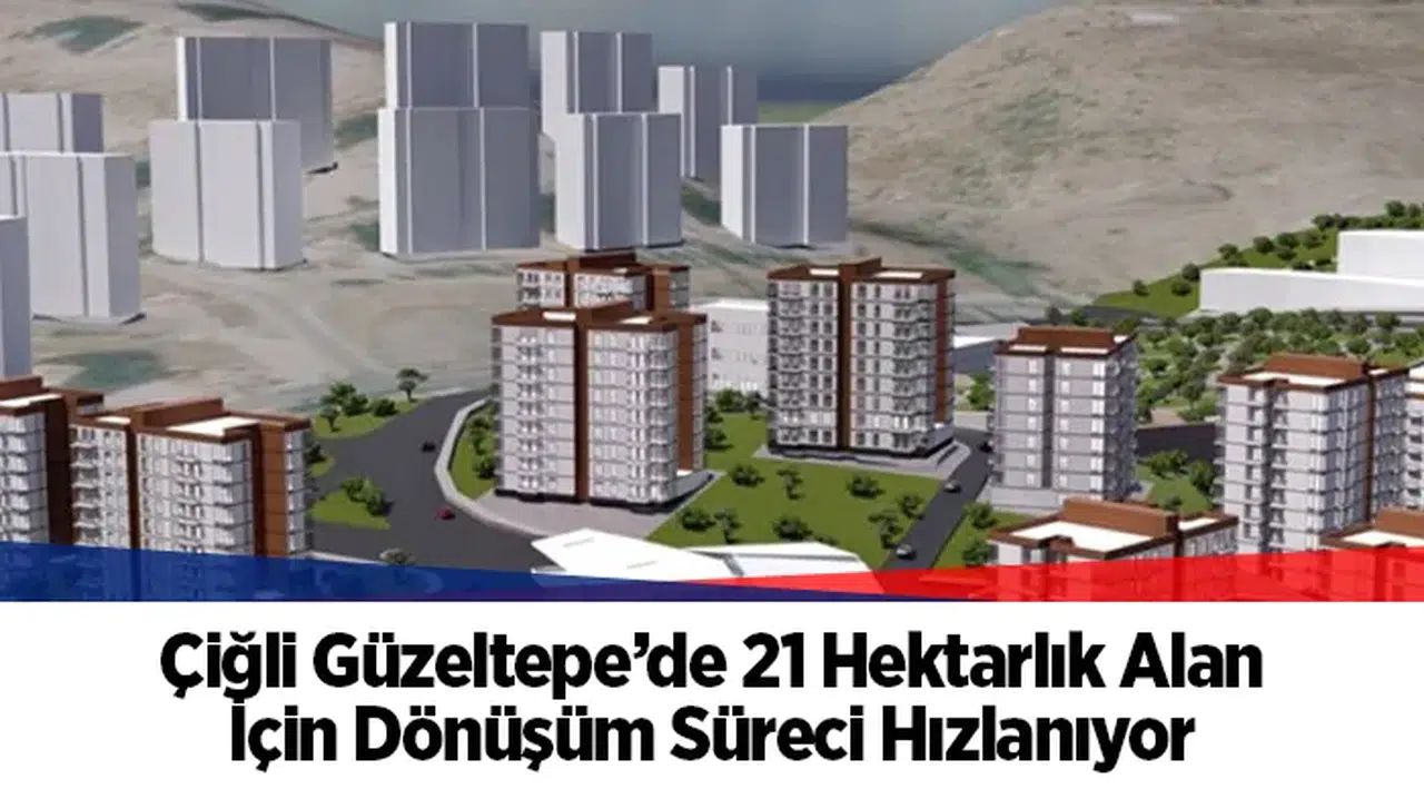Çiğli Güzeltepe’deki 21 hektarlık dönüşüm alanı için imar planları mecliste