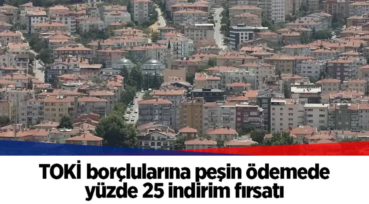 TOKİ borçlularına peşin ödemede yüzde 25 indirim fırsatı